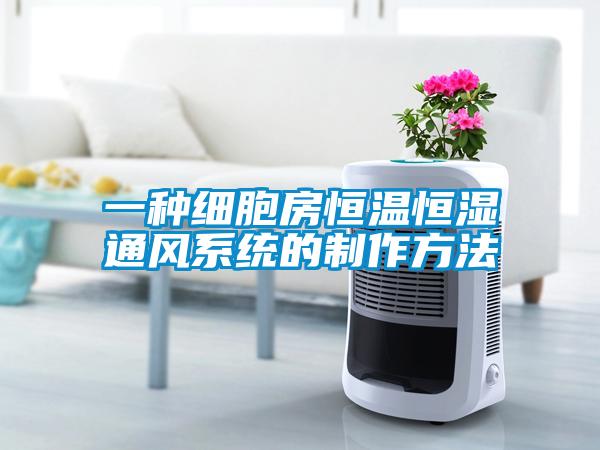 一種細胞房恒溫恒濕通風系統的制作方法