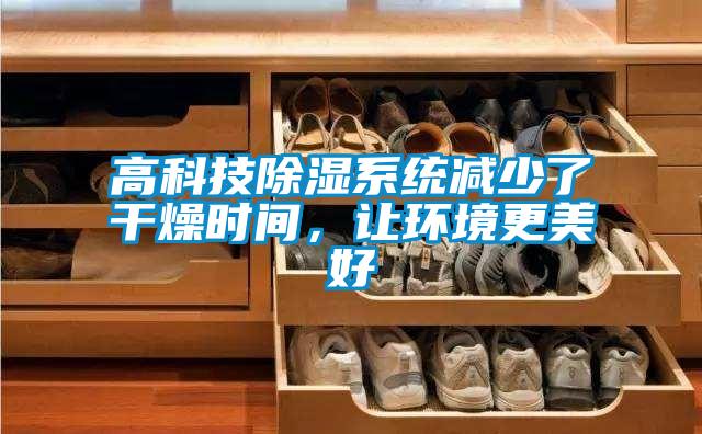 高科技除濕系統減少了干燥時間，讓環境更美好