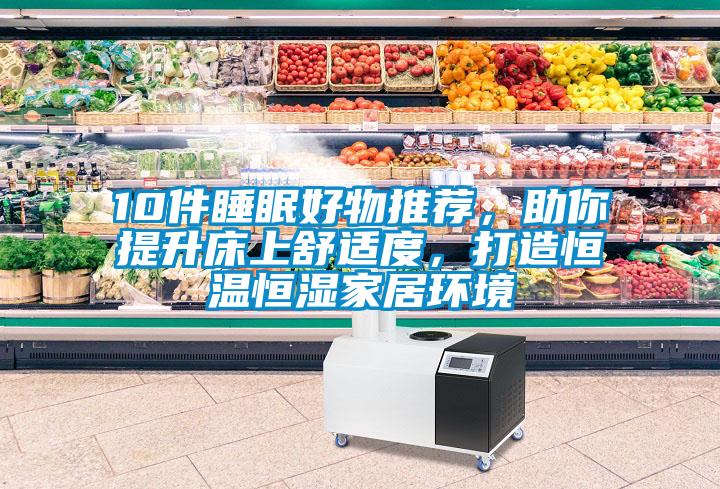 10件睡眠好物推薦，助你提升床上舒適度，打造恒溫恒濕家居環境