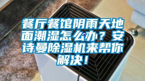 餐廳餐館陰雨天地面潮濕怎么辦？安詩曼除濕機來幫你解決！