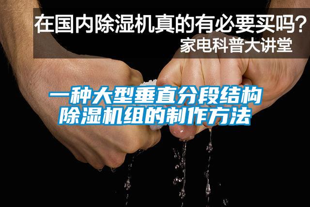 一種大型垂直分段結(jié)構(gòu)除濕機組的制作方法