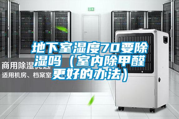 地下室濕度70要除濕嗎（室內除甲醛更好的辦法）