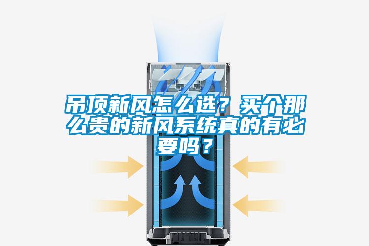 吊頂新風怎么選？買個那么貴的新風系統真的有必要嗎？
