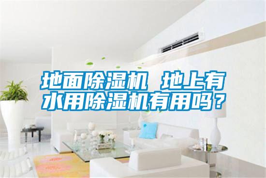 地面除濕機(jī) 地上有水用除濕機(jī)有用嗎？