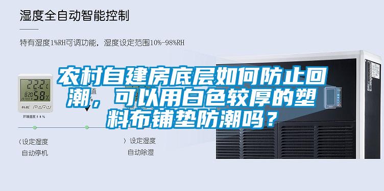 農(nóng)村自建房底層如何防止回潮，可以用白色較厚的塑料布鋪墊防潮嗎？