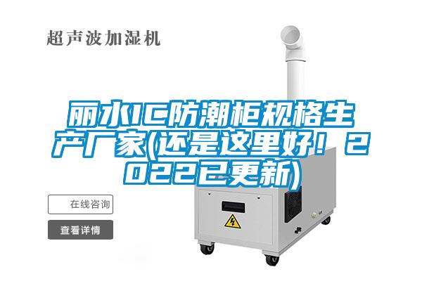麗水IC防潮柜規格生產廠家(還是這里好！2022已更新)