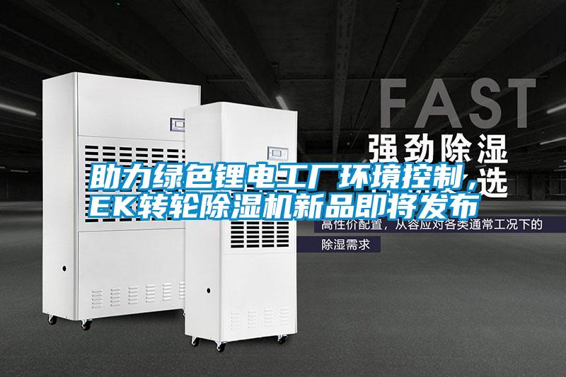 助力綠色鋰電工廠環境控制，EK轉輪除濕機新品即將發布