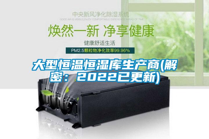 大型恒溫恒濕庫生產商(解密：2022已更新)