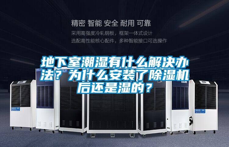地下室潮濕有什么解決辦法？為什么安裝了除濕機(jī)后還是濕的？