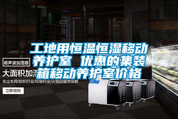 工地用恒溫恒濕移動養護室 優惠的集裝箱移動養護室價格