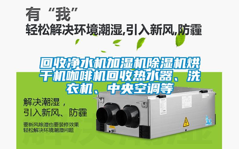 回收凈水機(jī)加濕機(jī)除濕機(jī)烘干機(jī)咖啡機(jī)回收熱水器、洗衣機(jī)、中央空調(diào)等