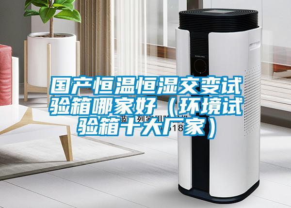 國產恒溫恒濕交變試驗箱哪家好（環境試驗箱十大廠家）
