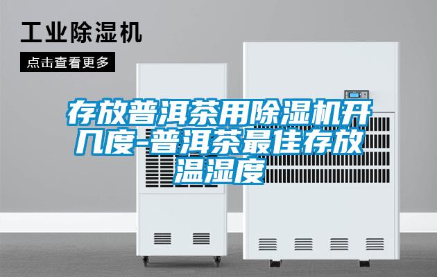 存放普洱茶用除濕機開幾度-普洱茶最佳存放溫濕度
