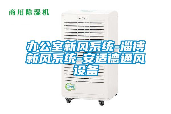 辦公室新風系統-淄博新風系統-安適德通風設備