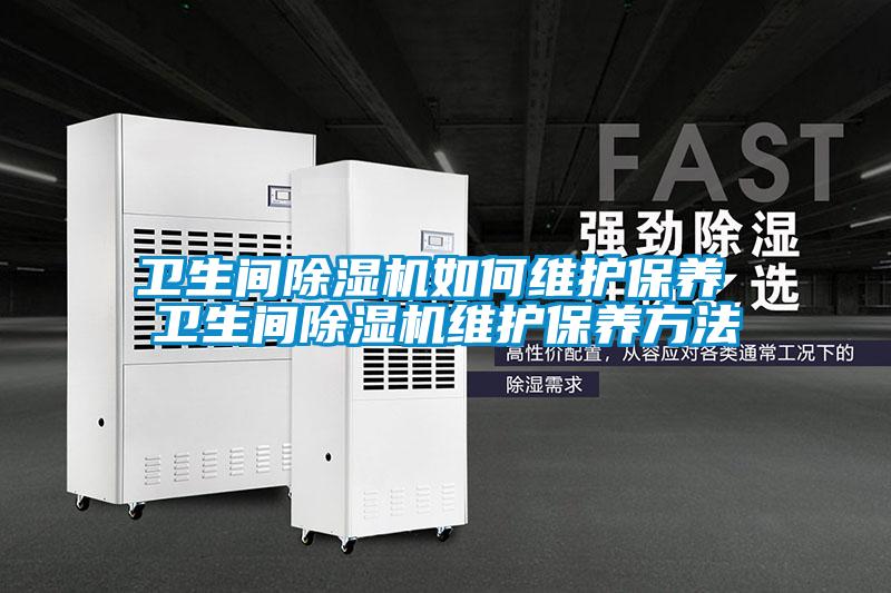 衛生間除濕機如何維護保養 衛生間除濕機維護保養方法