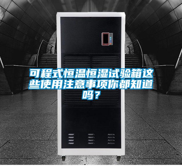 可程式恒溫恒濕試驗箱這些使用注意事項你都知道嗎？