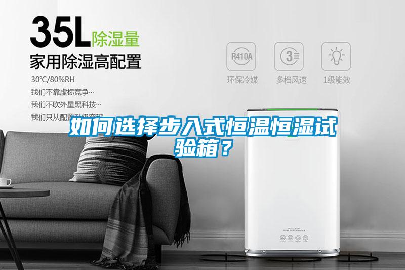 如何選擇步入式恒溫恒濕試驗箱？