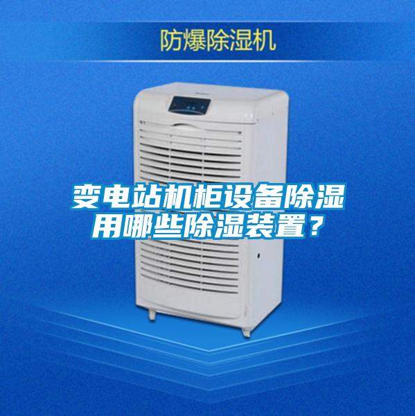 變電站機(jī)柜設(shè)備除濕用哪些除濕裝置？