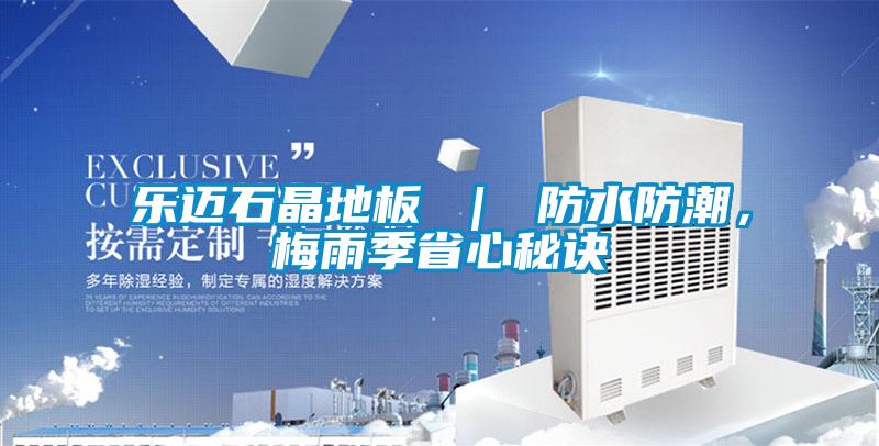 樂邁石晶地板 ｜ 防水防潮，梅雨季省心秘訣