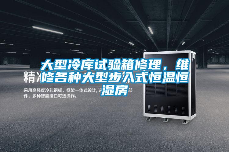 大型冷庫試驗箱修理，維修各種大型步入式恒溫恒濕房