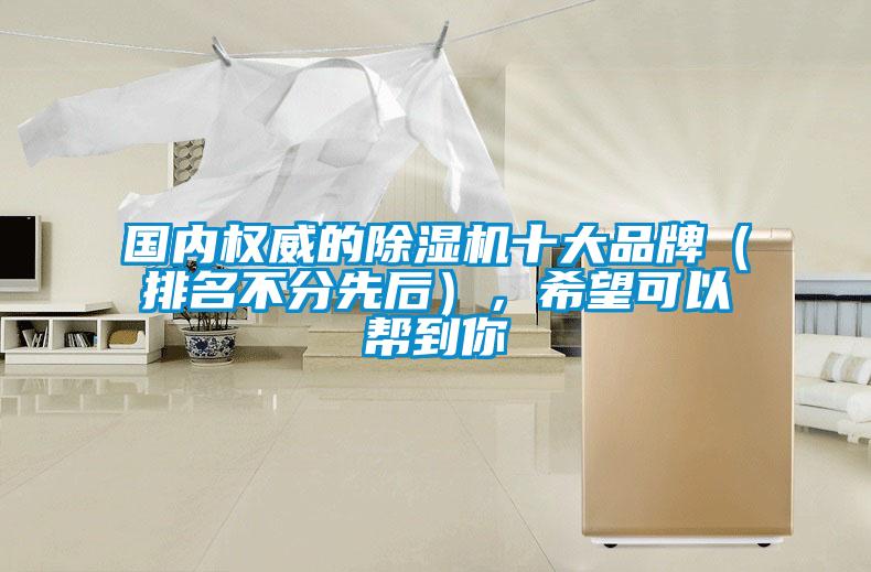 國內(nèi)權(quán)威的除濕機十大品牌（排名不分先后），希望可以幫到你