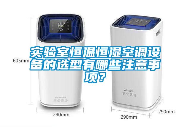 實驗室恒溫恒濕空調(diào)設備的選型有哪些注意事項？