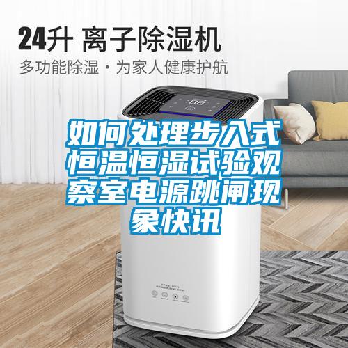 如何處理步入式恒溫恒濕試驗觀察室電源跳閘現象快訊