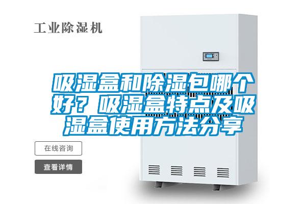 吸濕盒和除濕包哪個好？吸濕盒特點及吸濕盒使用方法分享