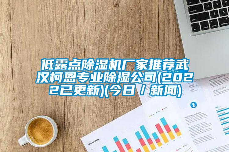 低露點除濕機廠家推薦武漢柯恩專業除濕公司(2022已更新)(今日／新聞)