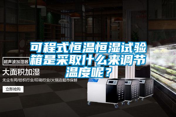可程式恒溫恒濕試驗箱是采取什么來調節溫度呢？
