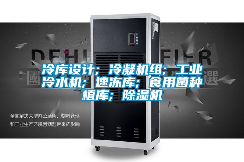 冷庫設計; 冷凝機組; 工業(yè)冷水機; 速凍庫; 食用菌種植庫; 除濕機