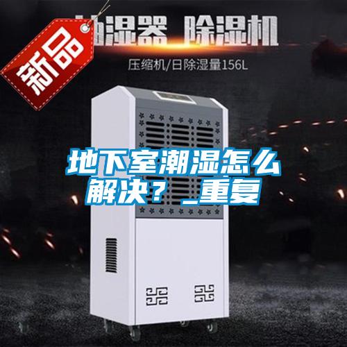 地下室潮濕怎么解決？_重復