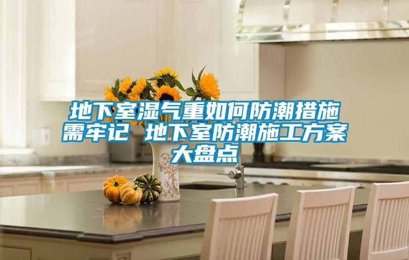 地下室濕氣重如何防潮措施需牢記 地下室防潮施工方案大盤點(diǎn)