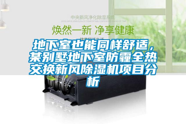 地下室也能同樣舒適，某別墅地下室防霾全熱交換新風除濕機項目分析