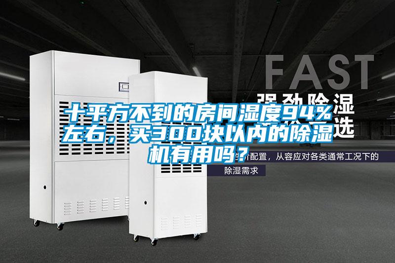 十平方不到的房間濕度94%左右，買300塊以內的除濕機有用嗎？