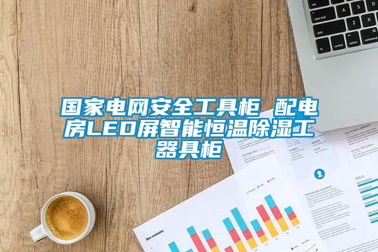 國家電網安全工具柜 配電房LED屏智能恒溫除濕工器具柜