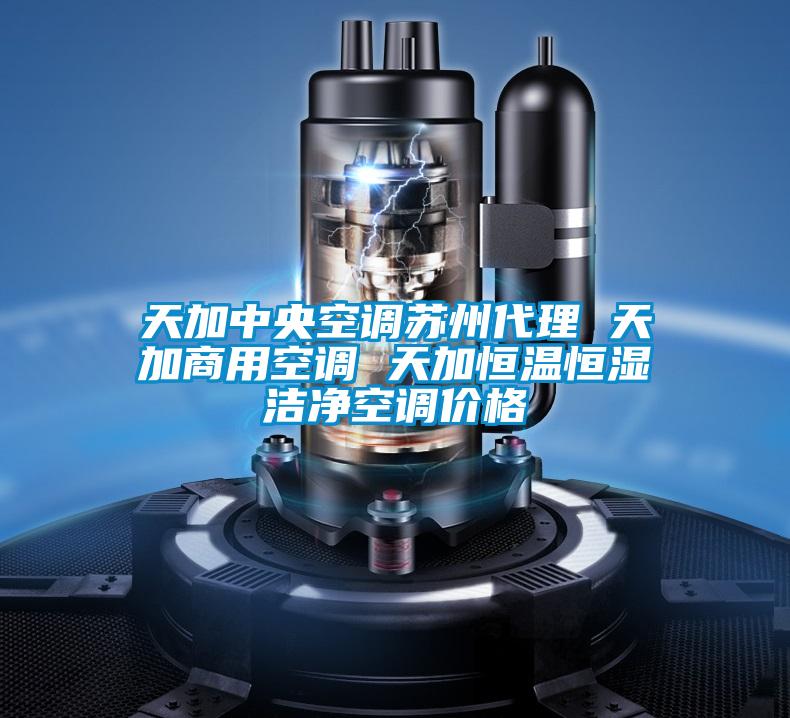 天加中央空調(diào)蘇州代理 天加商用空調(diào) 天加恒溫恒濕潔凈空調(diào)價格