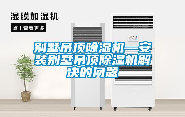 別墅吊頂除濕機(jī)—安裝別墅吊頂除濕機(jī)解決的問(wèn)題