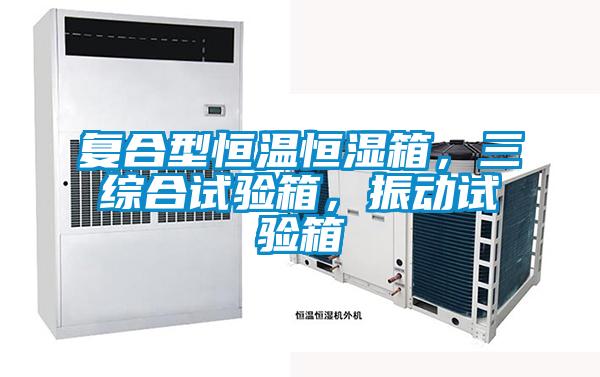 復(fù)合型恒溫恒濕箱，三綜合試驗(yàn)箱，振動試驗(yàn)箱