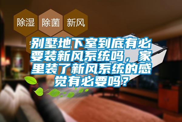 別墅地下室到底有必要裝新風系統嗎，家里裝了新風系統的感覺有必要嗎？