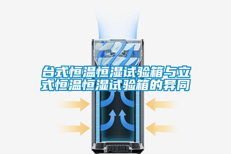 臺式恒溫恒濕試驗箱與立式恒溫恒濕試驗箱的異同