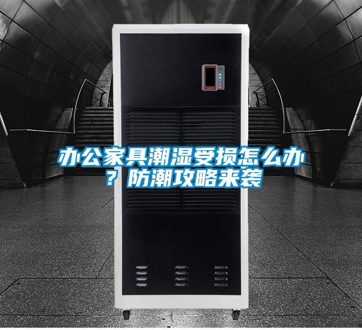 辦公家具潮濕受損怎么辦？防潮攻略來襲