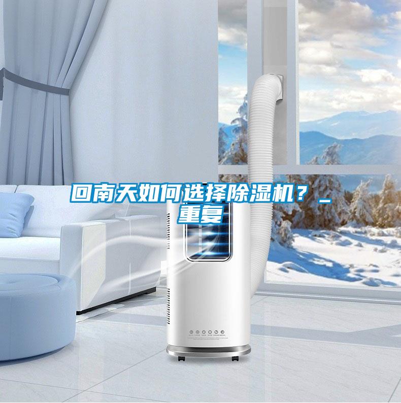 回南天如何選擇除濕機(jī)？_重復(fù)