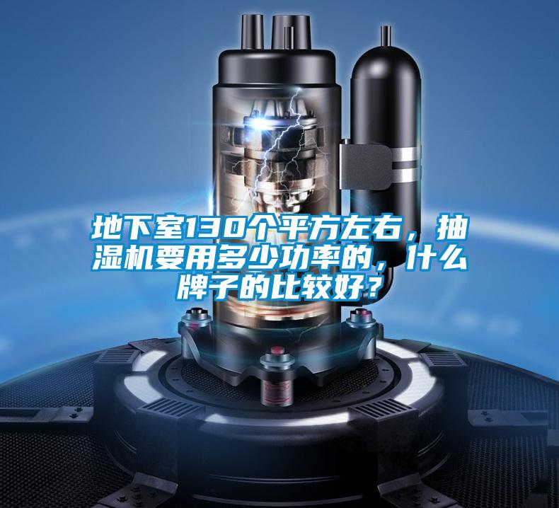 地下室130個平方左右，抽濕機要用多少功率的，什么牌子的比較好？