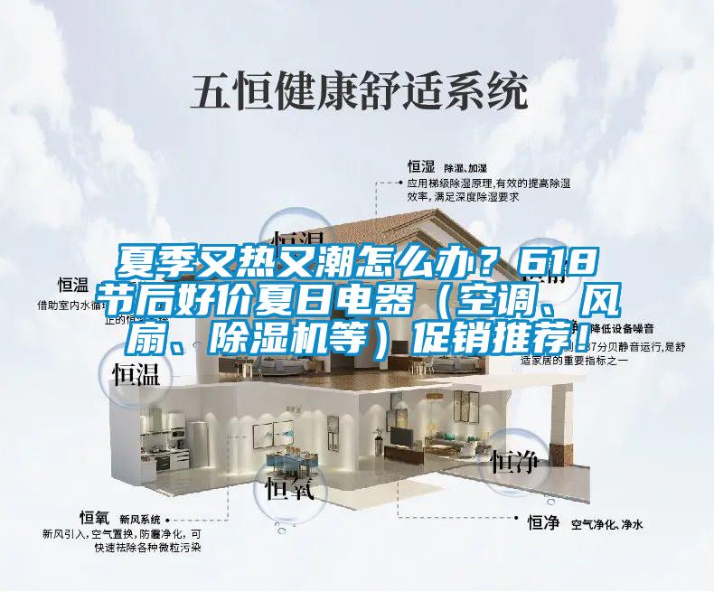 夏季又熱又潮怎么辦？618節后好價夏日電器（空調、風扇、除濕機等）促銷推薦！