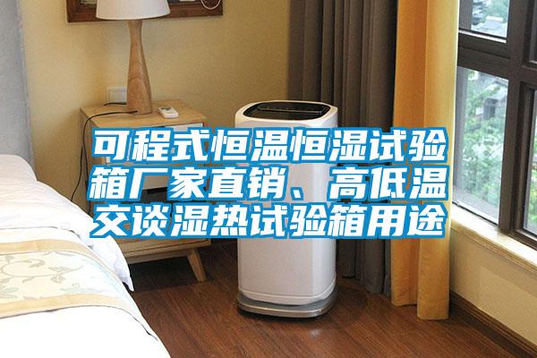 可程式恒溫恒濕試驗(yàn)箱廠家直銷、高低溫交談濕熱試驗(yàn)箱用途