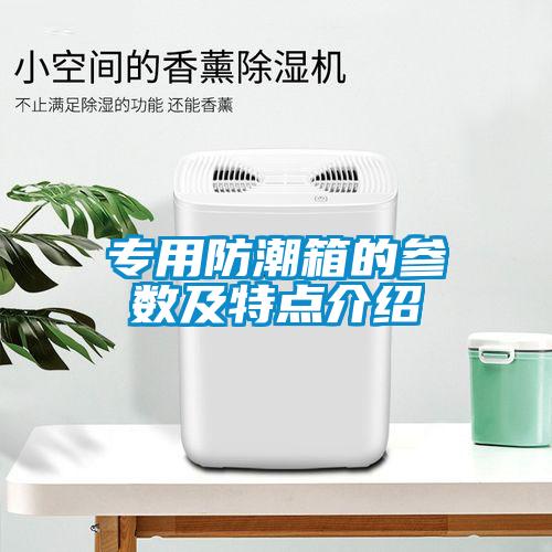 專用防潮箱的參數及特點介紹