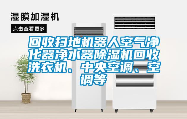 回收掃地機器人空氣凈化器凈水器除濕機回收洗衣機、中央空調、空調等