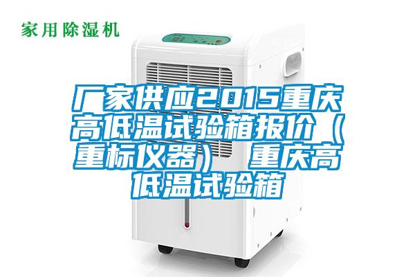 廠家供應(yīng)2015重慶高低溫試驗(yàn)箱報(bào)價(jià)（重標(biāo)儀器） 重慶高低溫試驗(yàn)箱