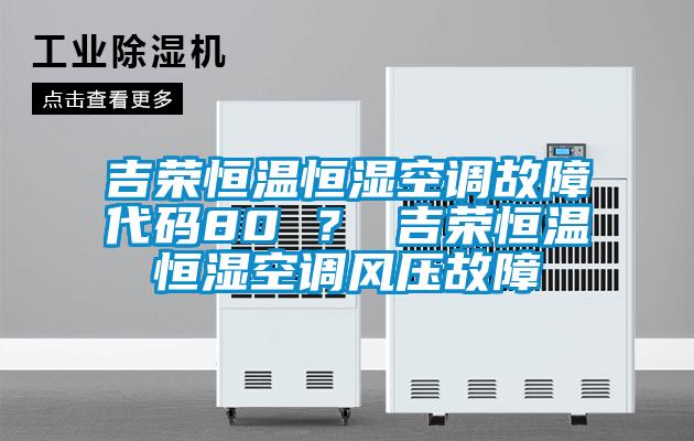 吉榮恒溫恒濕空調故障代碼80 ？ 吉榮恒溫恒濕空調風壓故障